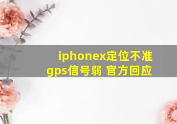 iphonex定位不准 gps信号弱 官方回应